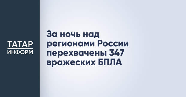 За ночь над регионами России перехвачены 347 вражеских БПЛА