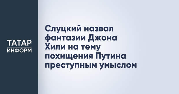 Слуцкий назвал фантазии Джона Хили на тему похищения Путина преступным умыслом