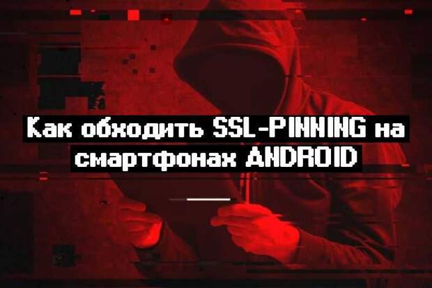 Как обходить SSL-Pinning на смартфонах Android