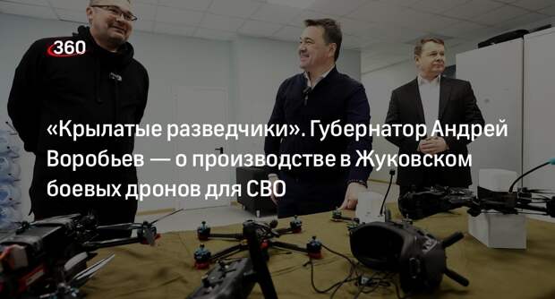 Губернатор Подмосковья проверил производство боевых дронов в Жуковском