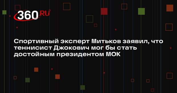 Спортивный эксперт Митьков заявил, что теннисист Джокович мог бы стать достойным президентом МОК