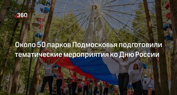 Около 50 парков Подмосковья подготовили тематические мероприятия ко Дню России