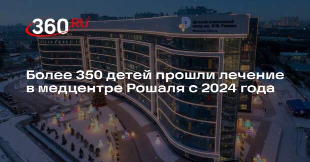 Более 350 детей прошли лечение в медцентре Рошаля с 2024 года