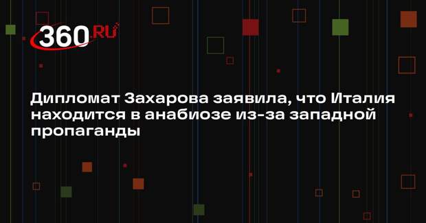 Дипломат Захарова заявила, что Италия находится в анабиозе из-за западной пропаганды