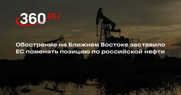 Обострение на Ближнем Востоке заставило ЕС поменять позицию по российской нефти