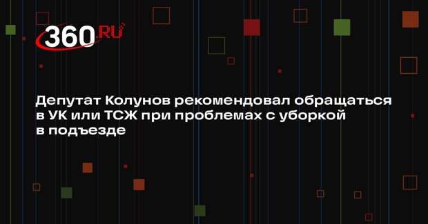Депутат Колунов рекомендовал обращаться в УК или ТСЖ при проблемах с уборкой в подъезде