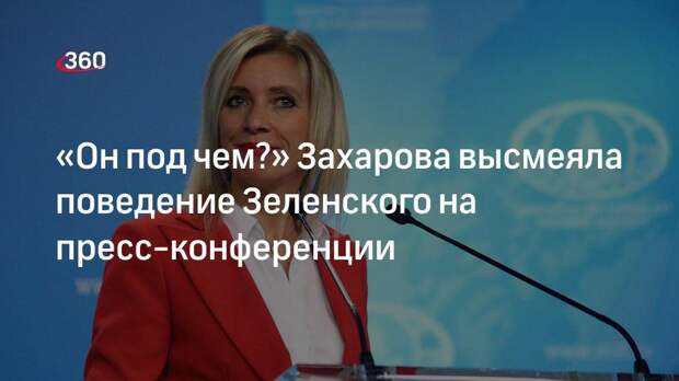 Представитель МИД РФ Захарова высмеяла странное поведение Зеленского на пресс-конференции
