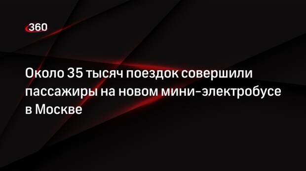 Около 35 тысяч поездок совершили пассажиры на новом мини-электробусе в Москве