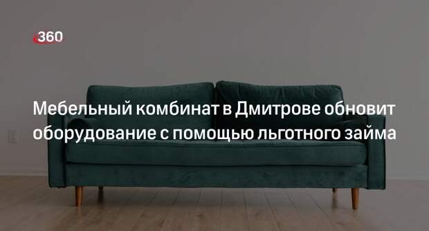 Мебельный комбинат в Дмитрове обновит оборудование с помощью льготного займа