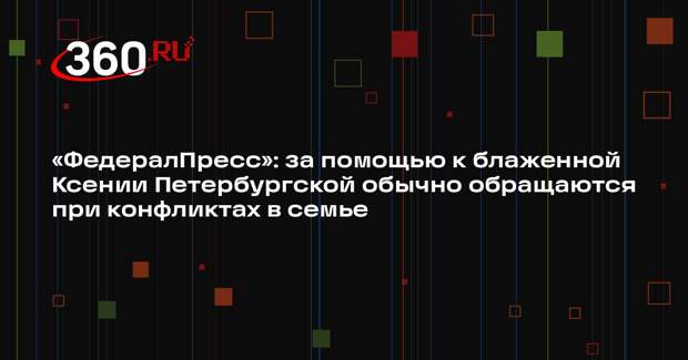 «ФедералПресс»: за помощью к блаженной Ксении Петербургской обычно обращаются при конфликтах в семье
