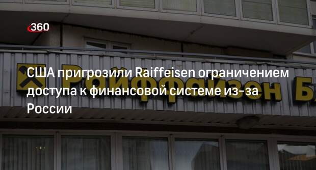 Reuters: США грозятся отрезать Raiffeisen от своей финансовой системы из-за РФ