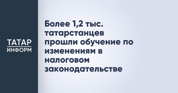 Более 1,2 тыс. татарстанцев прошли обучение по изменениям в налоговом законодательстве