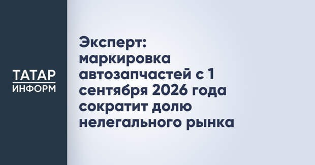 Эксперт: маркировка автозапчастей с 1 сентября 2026 года сократит долю нелегального рынка