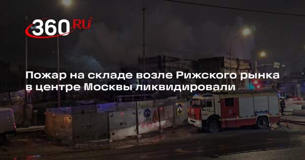 Пожар на складе возле Рижского рынка в центре Москвы ликвидировали
