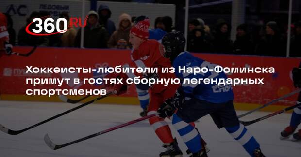 Легенды хоккея» сыграют с любительской сборной в Наро-Фоминске