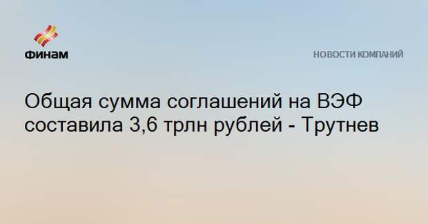 Общая сумма соглашений на ВЭФ составила 3,6 трлн рублей - Трутнев