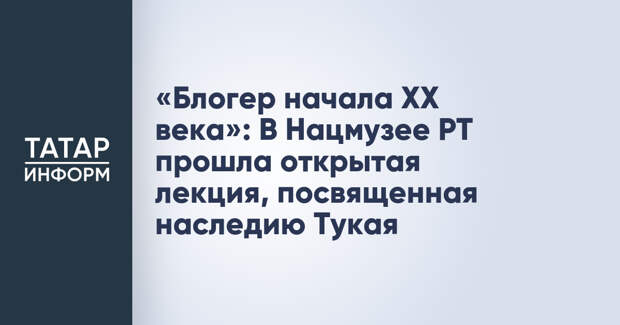 «Блогер начала XX века»: В Нацмузее РТ прошла открытая лекция, посвященная наследию Тукая