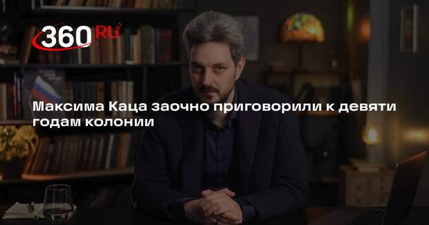 Максима Каца заочно приговорили к девяти годам колонии