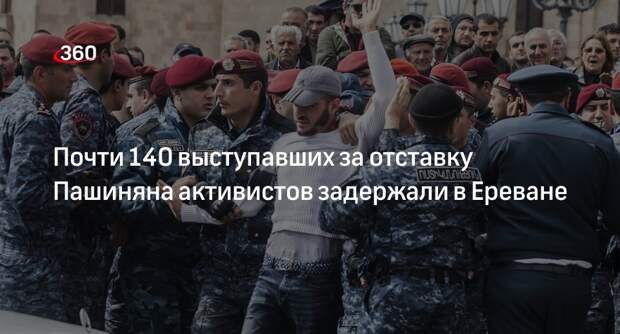 Полиция Еревана задержала 137 активистов, выступавших за отставку Пашиняна