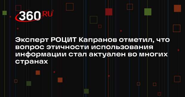 Эксперт РОЦИТ Капранов отметил, что вопрос этичности использования информации стал актуален во многих странах