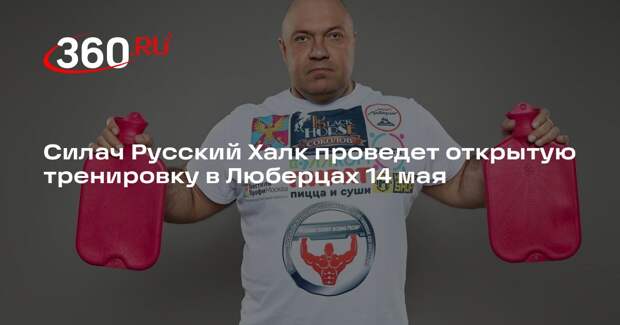 Силач Русский Халк проведет открытую тренировку в Люберцах 14 мая