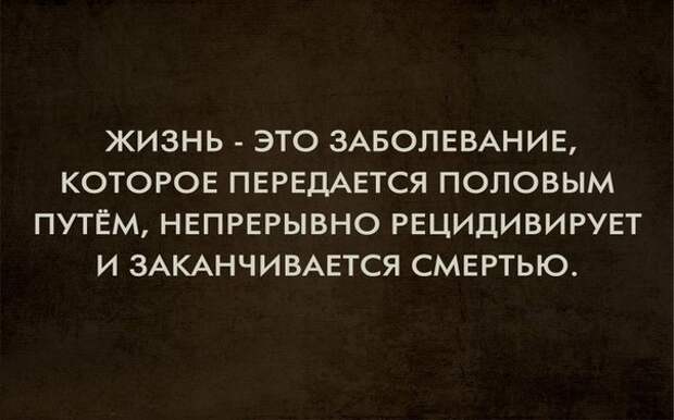 Заканчивается смертью. Жизнь это болезнь передающаяся путём. Жизнь это смертельное заболевание передающееся. Жизнь это Смертельная болезнь передающаяся.