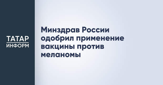 Минздрав России одобрил применение вакцины против меланомы