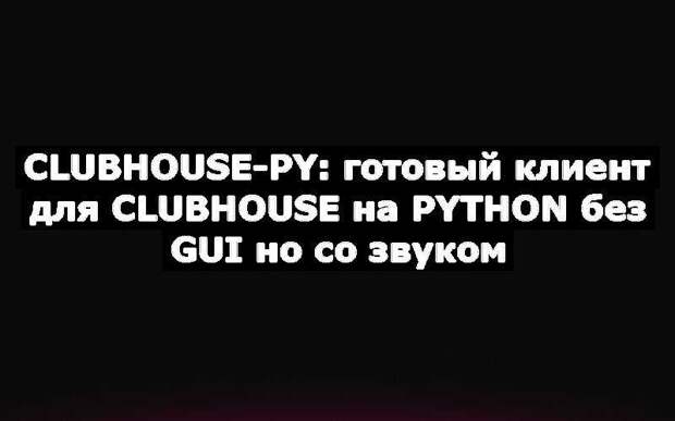 Clubhouse-py: готовый клиент для ClubHouse на Python без GUI но со звуком
