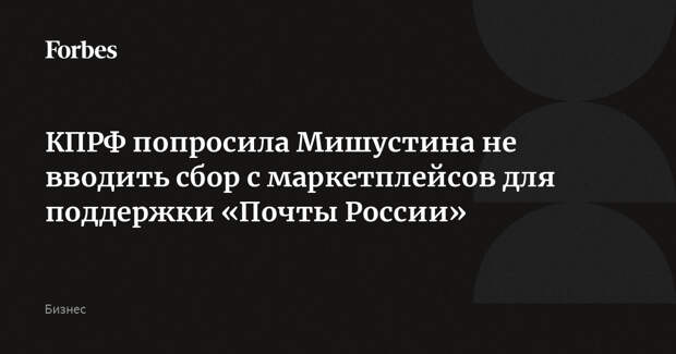 КПРФ попросила Мишустина не вводить сбор с маркетплейсов для поддержки «Почты России»