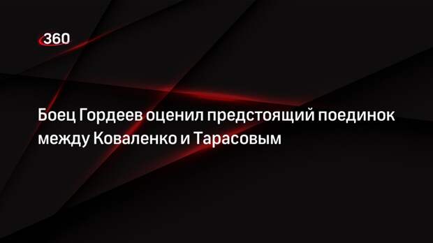 Боец Гордеев оценил предстоящий поединок между Коваленко и Тарасовым
