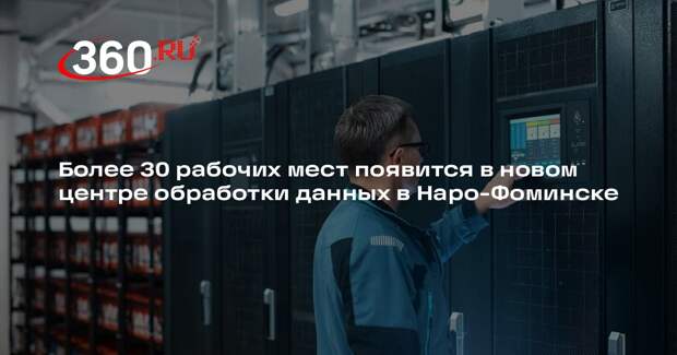 Более 30 рабочих мест появится в новом центре обработки данных в Наро-Фоминске