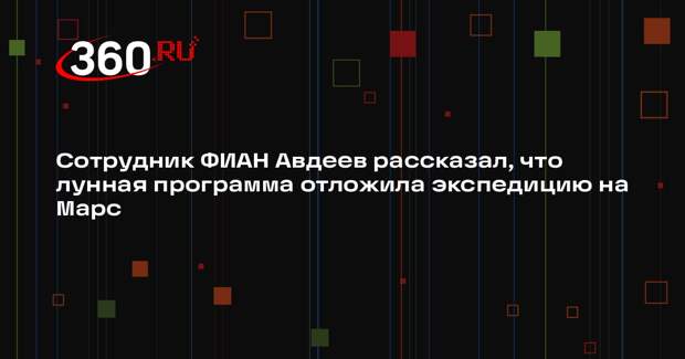 Сотрудник ФИАН Авдеев рассказал, что лунная программа отложила экспедицию на Марс