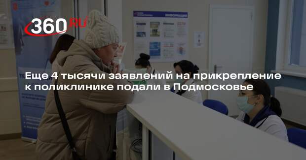 Еще 4 тысячи заявлений на прикрепление к поликлинике подали в Подмосковье