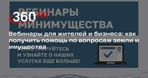 Вебинары для жителей и бизнеса: как получить помощь по вопросам земли и имущества