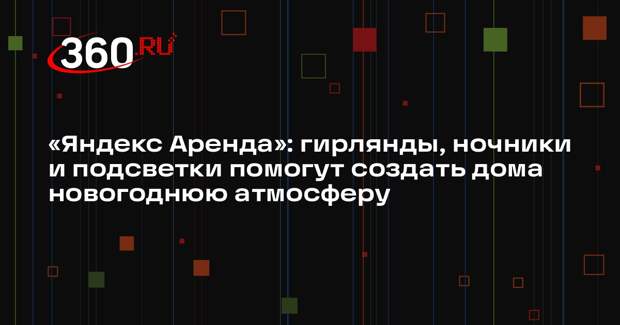 «Яндекс Аренда»: гирлянды, ночники и подсветки помогут создать дома новогоднюю атмосферу