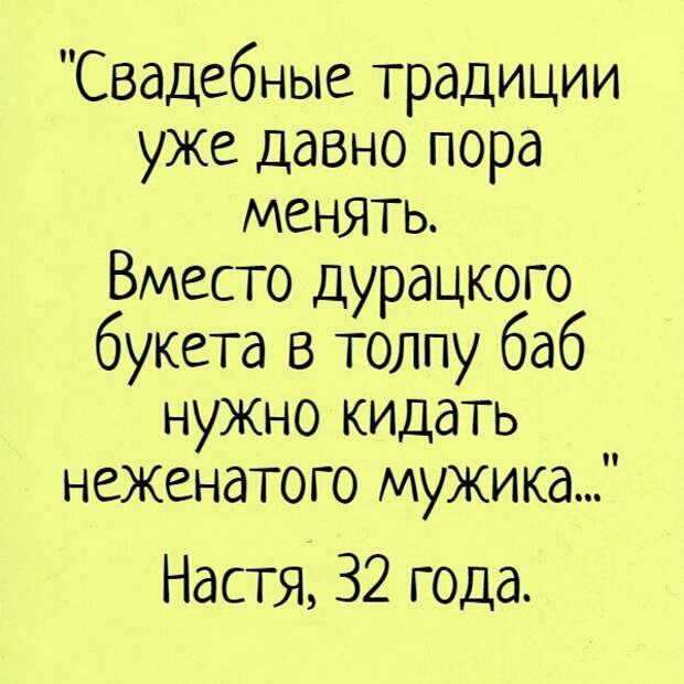 А ведь букет уже мало кого радует, пора переходить к делу брак, девушки, замуж, маразмы, навязывание, родители, юмор