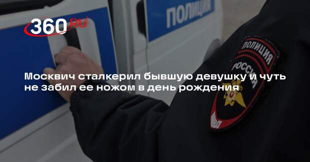 Москвич сталкерил бывшую девушку и чуть не забил ее ножом в день рождения