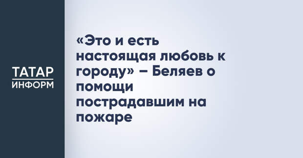 «Это и есть настоящая любовь к городу» – Беляев о помощи пострадавшим на пожаре