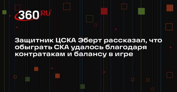 Защитник ЦСКА Эберт рассказал, что обыграть СКА удалось благодаря контратакам и балансу в игре