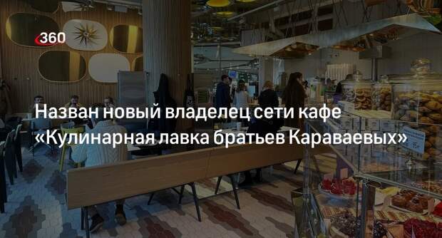 РБК: сеть кафе «Кулинарная лавка братьев Караваевых» купила компания «Нефтьмагистраль»