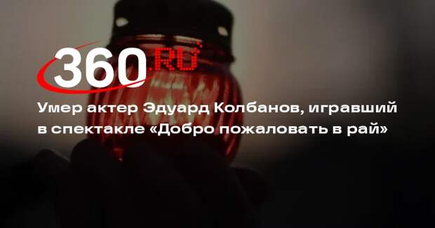 Умер актер Эдуард Колбанов, игравший в спектакле «Добро пожаловать в рай»