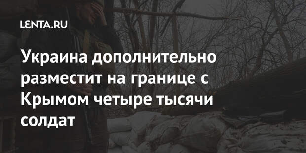 Украина дополнительно разместит на границе с Крымом четыре тысячи солдат