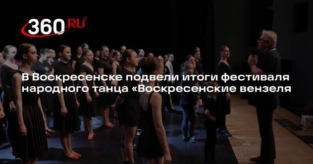 В Воскресенске подвели итоги фестиваля народного танца «Воскресенские вензеля