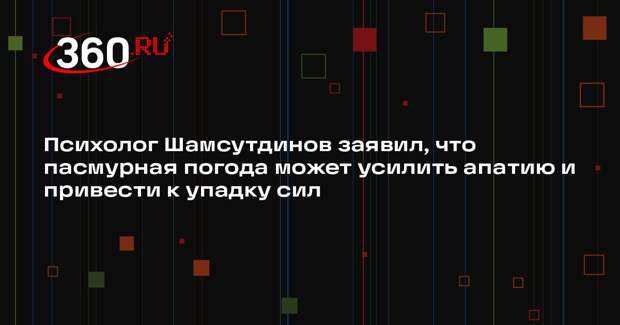 Психолог Шамсутдинов заявил, что пасмурная погода может усилить апатию и привести к упадку сил
