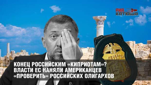 Конец российским «киприотам»? Власти ЕС наняли американцев «проверить» российских олигархов