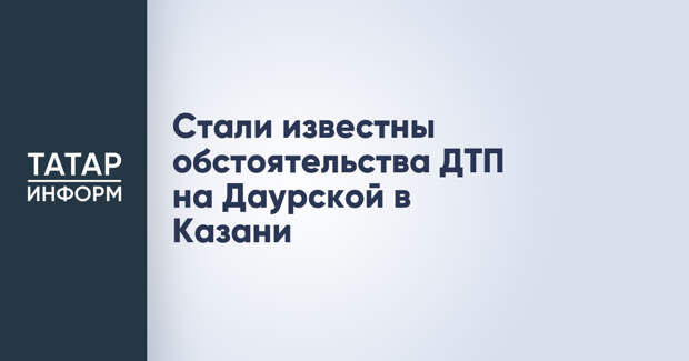 Стали известны обстоятельства ДТП на Даурской в Казани