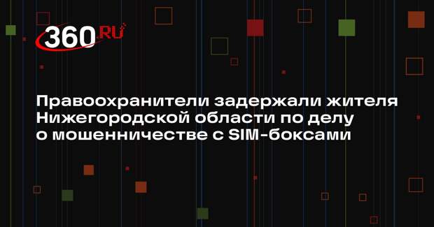 Правоохранители задержали жителя Нижегородской области по делу о мошенничестве с SIM-боксами