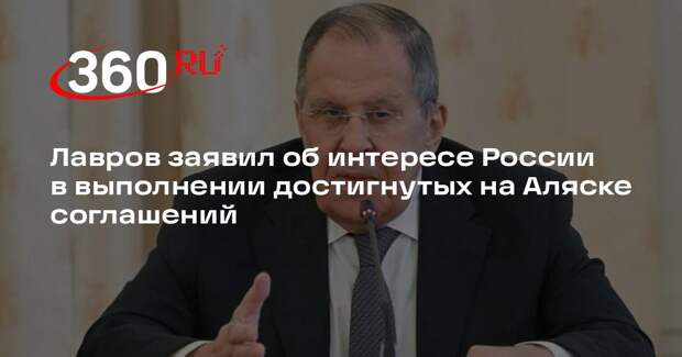 Лавров заявил об интересе России в выполнении достигнутых на Аляске соглашений