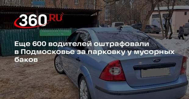 Еще 600 водителей оштрафовали в Подмосковье за парковку у мусорных баков