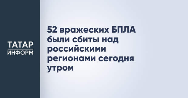 52 вражеских БПЛА были сбиты над российскими регионами сегодня утром